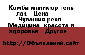 Комби маникюр гель лак › Цена ­ 400 - Чувашия респ. Медицина, красота и здоровье » Другое   